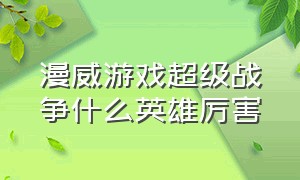 漫威游戏超级战争什么英雄厉害