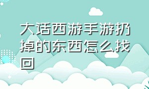 大话西游手游扔掉的东西怎么找回