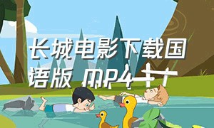 长城电影下载国语版 MP4（长城电影在线观看迅雷下载）