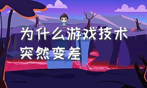 为什么游戏技术突然变差