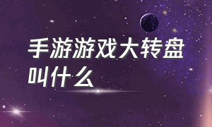 手游游戏大转盘叫什么（手游游戏助手）