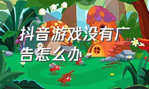 抖音游戏没有广告怎么办