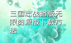 三国志战略版无限资源版下载方法