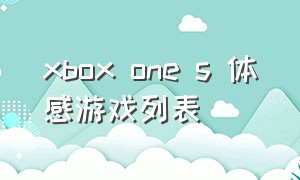 xbox one s 体感游戏列表