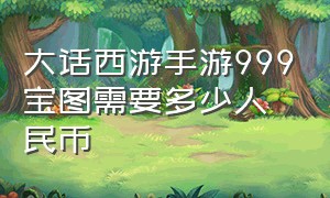 大话西游手游999宝图需要多少人民币