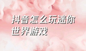 抖音怎么玩迷你世界游戏