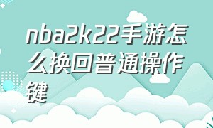 nba2k22手游怎么换回普通操作键