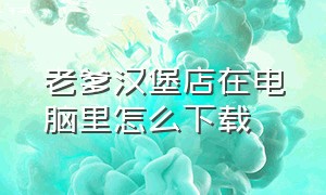 老爹汉堡店在电脑里怎么下载