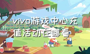 vivo游戏中心充值活动在哪看（vivo游戏中心安装）