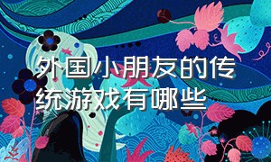 外国小朋友的传统游戏有哪些