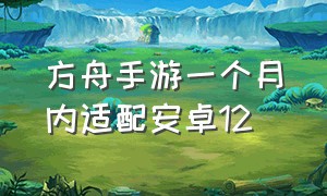 方舟手游一个月内适配安卓12