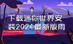 下载迷你世界安装2021最新版雨（迷你世界2017旧版下载安装）