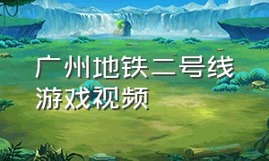 广州地铁二号线游戏视频