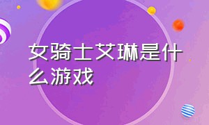 女骑士艾琳是什么游戏