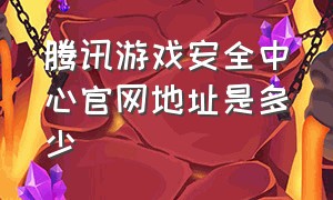 腾讯游戏安全中心官网地址是多少