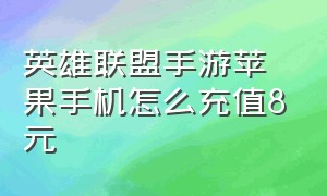 英雄联盟手游苹果手机怎么充值8元（英雄联盟手游苹果怎么充值最划算）