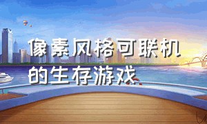 像素风格可联机的生存游戏（可以联机的双人像素生存游戏）