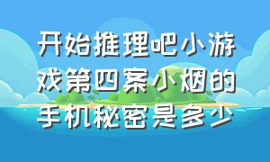 开始推理吧小游戏第四案小烟的手机秘密是多少