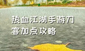 热血江湖手游刀客加点攻略