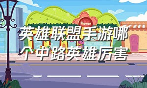 英雄联盟手游哪个中路英雄厉害