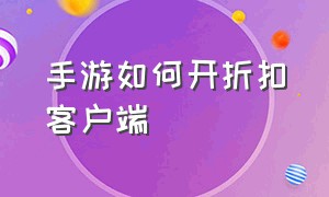 手游如何开折扣客户端（手游折扣平台的折扣怎么来的）