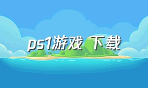 ps1游戏 下载（ps1游戏合集）