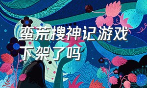 蛮荒搜神记游戏下架了吗