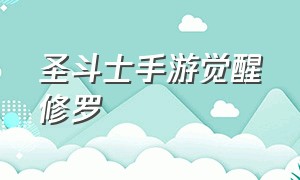 圣斗士手游觉醒修罗（圣斗士手游天琴座圣衣觉醒）