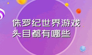 侏罗纪世界游戏头目都有哪些