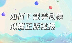 如何下载美食模拟器正版链接（美食模拟器在哪下载才是正确的）