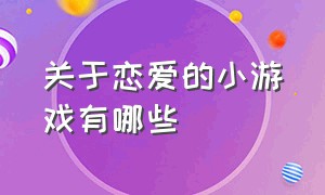 关于恋爱的小游戏有哪些（关于恋爱的小游戏有哪些呢）