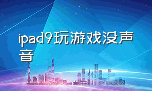 ipad9玩游戏没声音（ipad9打游戏闪退卡顿怎么处理）