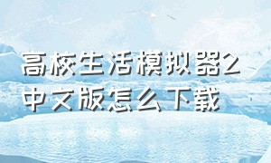 高校生活模拟器2中文版怎么下载