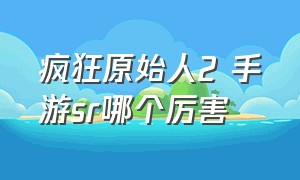 疯狂原始人2 手游sr哪个厉害（疯狂原始人2手游十连抽图片）