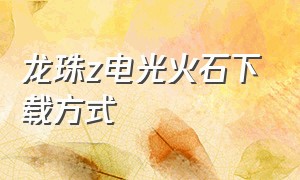 龙珠z电光火石下载方式（龙珠z电光火石下载教程手机版）