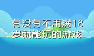 有没有不用满18岁就能玩的游戏