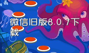 微信旧版8.0.7下载（微信旧版本8.0.6下载）