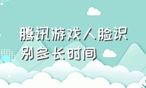 腾讯游戏人脸识别多长时间