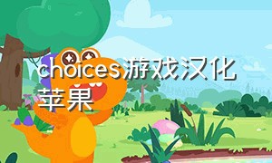 choices游戏汉化苹果（choices游戏中文版）