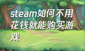 steam如何不用花钱就能购买游戏