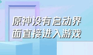 原神没有启动界面直接进入游戏