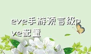 eve手游预言级pve配置