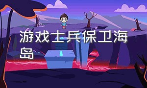 游戏士兵保卫海岛（小岛保卫战游戏怎么下载）