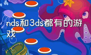 nds和3ds都有的游戏（nds游戏机和3ds的游戏一样吗）