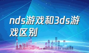 nds游戏和3ds游戏区别