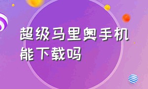 超级马里奥手机能下载吗（超级马里奥怎么下载苹果手机）