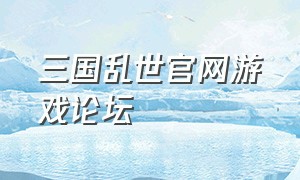 三国乱世官网游戏论坛