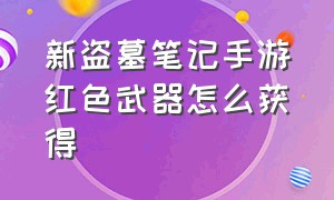 新盗墓笔记手游红色武器怎么获得