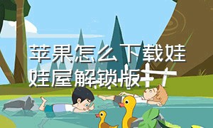 苹果怎么下载娃娃屋解锁版