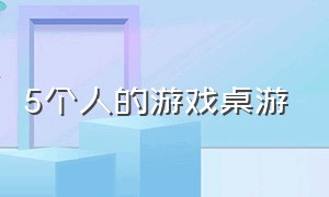 5个人的游戏桌游（8个人的游戏桌游）